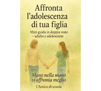 Affronta l’adolescenza di tua figlia: Mini Guida in doppia veste Adulto e Adolescente