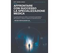 AFFRONTARE CON SUCCESSO LA SPECIALIZZAZIONE MEDICA: La guida pratica per medici in formazione specialistica: dall’ingresso in reparto al diploma di specializzazione