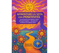 Affrontare la vita con positività: perché questo non significa negare gli aspetti negativi, ma piuttosto attribuire loro il giusto valore