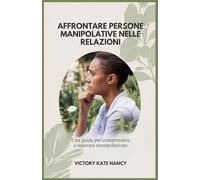 AFFRONTARE PERSONE MANIPOLATIVE NELLE RELAZIONI: Una guida per comprendere e superare manipolazione