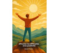 Affronter les difficultés avec positivité: Conseils pratiques et exercices pour transformer les problèmes en croissance personnelle