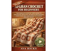 Afghan Crochet for Beginners: The Complete Step-by-Step Guide to Crocheting Beautiful Blankets and Afghans From Your Very First Stitch to Stunning Finished Pieces, With Video Tutorials Included