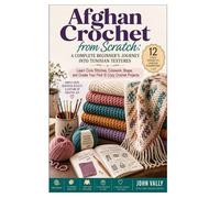 Afghan Crochet from Scratch: A Complete Beginner’s Journey into Tunisian Textures: Learn Core Stitches, Colorwork, Shape, and Create Your First 12 Cozy Crochet Projects