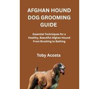 AFGHAN HOUND DOG GROOMING GUIDE: Essential Techniques for a Healthy, Beautiful Afghan Hound From Brushing to Bathing