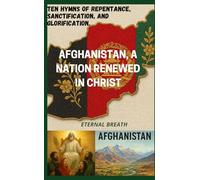 Afghanistan, A Nation Renewed in Christ: Ten Hymns of Repentance, Sanctification, and Glorification. (DIVINE HYMNS OF NATIONS)