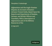 Afghanistan and the Anglo-Russian Dispute; An Account of Russia's Advance Toward India, Based Upon the Reports and Experiences of Russian, German, and ... the Military Resources of the: in large print
