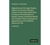 Afghanistan and the Anglo-Russian Dispute; An Account of Russia's Advance Toward India, Based Upon the Reports and Experiences of Russian, German, and ... the Military Resources of the: in large print