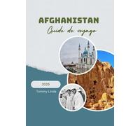 AFGHANISTAN Guide de voyage 2025: Un guide de voyage complet couvrant les meilleurs hébergements, les restaurants locaux, les conseils de transport et ... culturelles et de plein air inoubliables