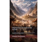Afghanistan. Il crocevia del mondo: Tra montagne invalicabili, mercati inquieti e imperi di passaggio, la storia di un paese che non è mai stato periferia.