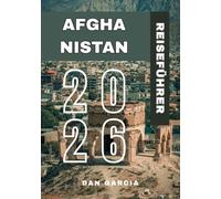 Afghanistan Reiseführer 2026: Wichtige Reisetipps, Kulturelle Einblicke, Regionale Highlights & Sicherheitsaspekte (Afghanistan Travel Guide 2026 Series)