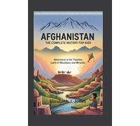 AFGHANISTAN: The Complete History for Kids: Adventures in the Timeless Land of Mountains and Miracles