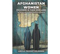 Afghanistan Women; Prisoners in Their Own Land: The Destruction of Women's Rights in Afghanistan