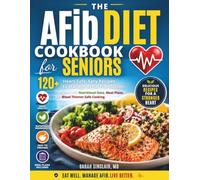 AFib Diet Cookbook for Seniors: 120+ Heart-Safe, Low-Sodium Recipes to Manage Atrial Fibrillation, Calm Your Heart Rhythm, Lower Blood Pressure & Boost Energy - With a 30-Day Meal Plan for Seniors