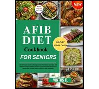 AFib Diet Cookbook for Seniors: The Ultimate Guide to Manage Atrial Fibrillation naturally, and Delicious Heart-healthy recipes to prevent Chest Discomfort, Blood Clots, Stroke, Heart Failure Symptoms