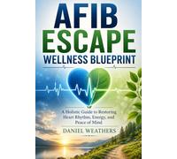 AFIB ESCAPE WELLNESS BLUEPRINT: A Holistic Guide to Restoring Heart Rhythm, Energy, and Peace of Mind