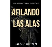 AFILANDO LAS ALAS: Una guía para escapar del maltrato
