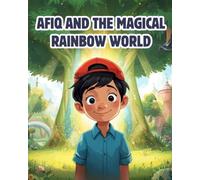 Afiq and The Magical Rainbow World: A Heartwarming Children’s Fantasy Adventure About Bravery, Teamwork, and the Power of Imagination.