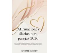 Afirmaciones diarias para parejas 2026: 365 afirmaciones positivas para fortalecer la conexión, profundizar la intimidad y construir un amor duradero