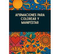 Afirmaciones para Colorear y Manifestar: Libro de Colorear para Adultos con Ilustraciones Inspiradoras, Frases Positivas y Espacios para Reflexionar y Crear desde el Alma