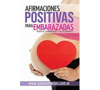 Afirmaciones Positivas para Embarazadas (Para el embarazo y el posparto): Conectate con tu cuerpo y tu bebe y disfruta de tu maternidad
