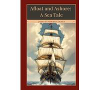Afloat and Ashore: A Sea Tale: An American Maritime Classic, Completely Restored Edition