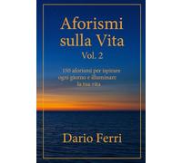 Aforismi sulla Vita Vol. 2: 150 aforismi per ispirare ogni giorno e illuminare la tua vita
