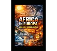 AFRICA IN EUROPA - L’era degli shock climatici: Come caldo estremo, gelo improvviso, guerra e crisi idrica stanno ridisegnando il destino dell’Europa.