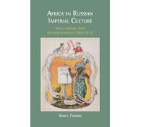 Africa in Russian Imperial Culture (1850-1917): Race, Empire, and Representation (1850-1917)