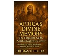 Africa’s Divine Memory: The Forgotten Gods, Orishas & Ancestral: Reclaiming the Sacred Stories and Spiritual Wisdom of Africa