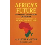 Africa’s Future: Awakening a Continent of Promise: Vision, Transformation, and the Moral Rebirth of a People