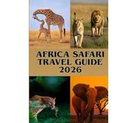AFRICA SAFARI TRAVEL GUIDE 2026: Discover Africa’s Most Iconic Safaris Across Kenya, Tanzania, Botswana & Beyond - For Every Traveler and Every Budget