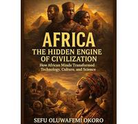 Africa The Hidden Engine of Civilization: How African Minds Transformed Technology, Culture, and Science