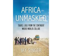 Africa Unmasked: Travel Logs From The Continent Where Worlds Collide