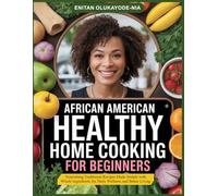 AFRICAN AMERICAN HEALTHY HOME COOKING FOR BEGINNERS: Nourishing Traditional Recipes Made Simple with Whole Ingredients for Daily Wellness and Better Living