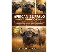 AFRICAN BUFFALO HANDBOOK: The Complete Guide to African Buffalo Behavior, Ecology, Conservation, and Safe Field Observation for Wildlife Enthusiasts, Rangers, and Nature Explorers