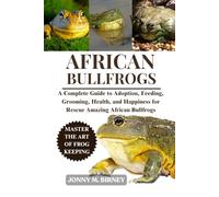 AFRICAN BULLFROGS: A Complete Guide to Saving, Nurturing, Health, and Habitat for Neglected Amazing African Frogs