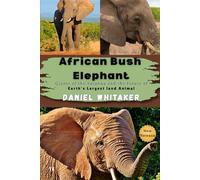 African Bush Elephant: Giants of the Savanna and the future of the Earth's Largest land Animal (Daniel Whitaker's wildlife series)