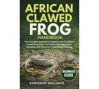 AFRICAN CLAWED FROG HANDBOOK: The Complete Beginner-To-Expert Guide To African Clawed Frog Care, Tank Setup, Feeding, Health, Breeding, And Long-Term Responsible Keeping