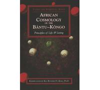 African Cosmology of the Bantu-Kongo: Tying the Spiritual Knot, Principles of Life & Living