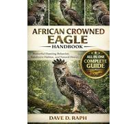 African Crowned Eagle Handbook: Powerful Hunting Behavior, Rainforest Habitat, and Natural History