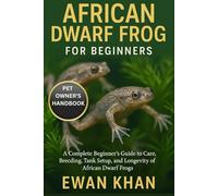 AFRICAN DWARF FROG FOR BEGINNERS: A Complete Beginner’s Guide to Care, Breeding, Tank Setup, and Longevity of African Dwarf Frogs.