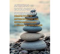 AFRICAN ECOLOGICAL SPIRITUALITY: PERSPECTIVES IN ANTHROPOSOPHY AND ENVIRONMENTALISM A HYBRID OF APPROACHES