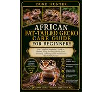 AFRICAN FAT-TAILED GECKO CARE GUIDE FOR BEGINNERS: The Complete Beginner’s Guide to Habitat Setup, Feeding, Health Care, Handling, and Long-Term Maintenance of a Healthy Gecko.