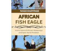 AFRICAN FISH EAGLE: Iconic Voice of African Waterways and Apex Aerial Predator