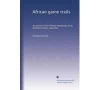 African game trails: an account of the African wanderings of an American hunter-naturalist