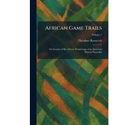 African Game Trails: An Account of the African Wanderings of an American Hunter-Naturalist
