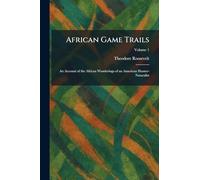 African Game Trails: An Account of the African Wanderings of an American Hunter-Naturalist