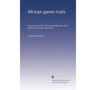 African game trails: An account of the African wanderings of an American hunter-naturalist (Volume 2)