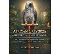 AFRICAN GREY 2026: A BLUEPRINT FOR THE NEXT GENERATION: The Definitive Guide to High-Calcium Nutrition, Puzzle Toys, and Modern Habitat Solutions.