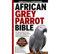 AFRICAN GREY PARROT BIBLE: The Ultimate Guide to Care, Training, Diet, Talking Behavior, Enrichment, and Raising a Happy, Healthy African Grey